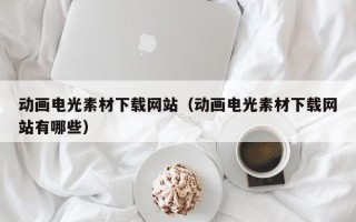 鹤壁动画电光素材下载网站（动画电光素材下载网站有哪些）