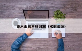 鹤壁美术水彩素材网站（水彩资源）