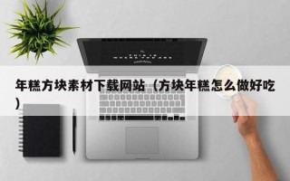 鹤壁年糕方块素材下载网站（方块年糕怎么做好吃）
