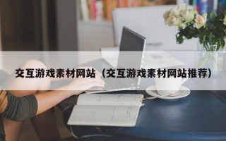 鹤壁交互游戏素材网站（交互游戏素材网站推荐）