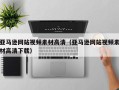 鹤壁亚马逊网站视频素材高清（亚马逊网站视频素材高清下载）
