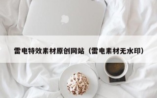 鹤壁雷电特效素材原创网站（雷电素材无水印）