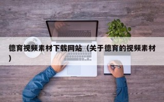 鹤壁德育视频素材下载网站（关于德育的视频素材）