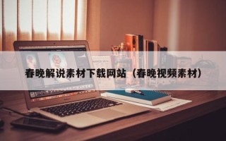 鹤壁春晚解说素材下载网站（春晚视频素材）