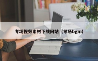 鹤壁考场视频素材下载网站（考场bgm）
