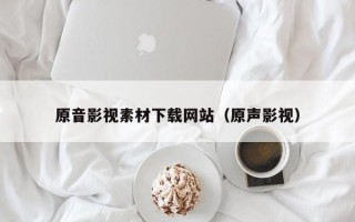 鹤壁原音影视素材下载网站（原声影视）