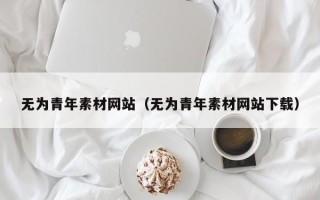 鹤壁无为青年素材网站（无为青年素材网站下载）