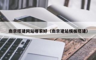 鹤壁南京搭建网站哪家好（南京建站模板搭建）