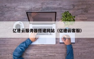 鹤壁亿速云服务器搭建网站（亿速云客服）