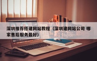 鹤壁深圳推荐搭建网站教程（深圳建网站公司 哪家售后服务最好）