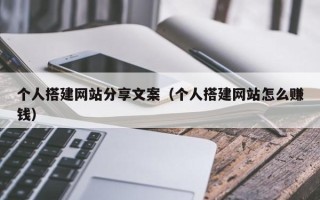 鹤壁个人搭建网站分享文案（个人搭建网站怎么赚钱）