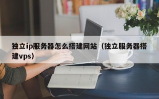 鹤壁独立ip服务器怎么搭建网站（独立服务器搭建vps）