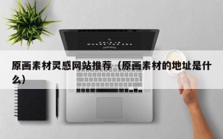 鹤壁原画素材灵感网站推荐（原画素材的地址是什么）