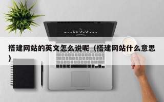 鹤壁搭建网站的英文怎么说呢（搭建网站什么意思）