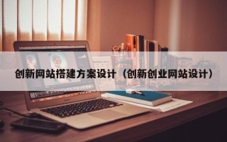 鹤壁创新网站搭建方案设计（创新创业网站设计）